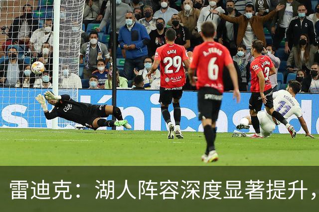 雷迪克：湖人阵容深度显著提升，组合实力愈发多样
